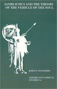 Title: Iamblichus and the Theory of the Vehicle of the Soul, Author: John F. Finamore