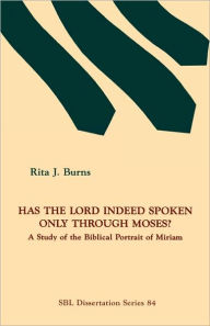 Title: Has the Lord Indeed Spoken only through Moses?: A Study of the Biblical Portrait of Miriam, Author: Rita J Burns