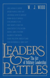 Title: Leaders and Battles: The Art of Military Leadership, Author: W.J. Wood