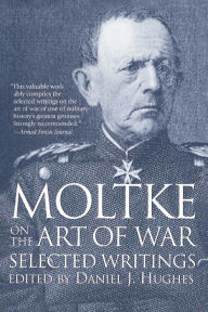 Title: Moltke on the Art of War: Selected Writings, Author: Daniel Hughes