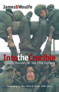 Title: Into the Crucible: Making Marines for the 21st Century, Author: James Woulfe