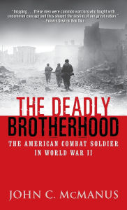 Title: The Deadly Brotherhood: The American Combat Soldier in World War II, Author: John McManus