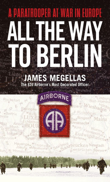 All the Way to Berlin: A Paratrooper at War in Europe