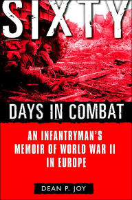 Title: Sixty Days in Combat: An Infantryman's Memoir of World War II in Europe, Author: Dean P. Joy