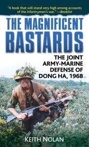 Title: The Magnificent Bastards: The Joint Army-Marine Defense of Dong Ha 1968, Author: Keith Nolan