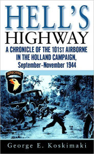 Title: Hell's Highway: A Chronicle of the 101st Airborne in the Holland Campaign, September-November 1944, Author: George Koskimaki