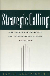 Title: Strategic Calling: The Center for Strategic and International Studies, 1962-1992, Author: James Allen Smith