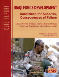 Title: Iraqi Force Development: Conditions for Success, Consequences of Failure, Author: Anthony H. Cordesman