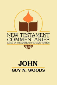 Title: John: A Commentary of the Gospel according to John, Author: Guy N. Woods