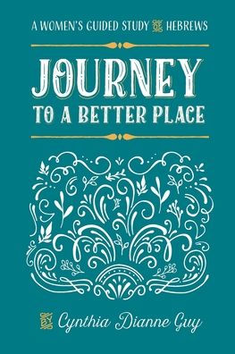 Journey To A Better Place: A Women's Guided Study of Hebrews