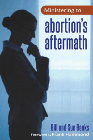 Title: Ministering to Abortion's Aftermath, Author: Bill Banks