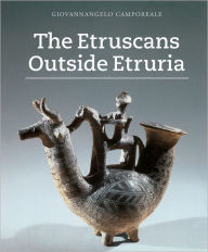 Title: The Etruscans Outside Etruria, Author: Giovannangelo Camporeale