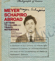 Title: Meyer Schapiro Abroad: Letters to Lillian and Travel Notebooks, Author: Daniel Esterman