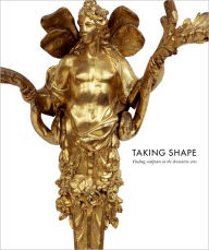 Title: Taking Shape: Finding Sculpture in the Decorative Arts, Author: Martina Droth