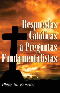 Title: Respuestas católicas a preguntas fundamentalistas, Author: Philip St. Romain