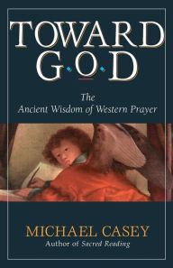 Title: Toward God: The Ancient Wisdom of Western Prayer / Edition 1, Author: Michael Casey