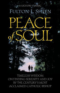 Title: Peace of Soul: Timeless Wisdom on Finding Serenity and Joy by the Century's Most Acclaimed Catholic Bishop, Author: Fulton J. Sheen