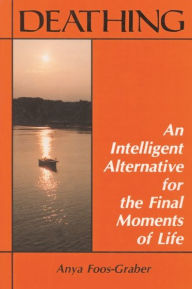 Title: Deathing: An Intelligent Alternative for the Final Moments of Life, Author: Anya Foos-Graber