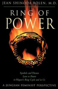 Title: Ring of Power: Symbols and Themes Love Vs. Power in Wagner's Ring Circle and in Us : A Jungian-Feminist Perspective, Author: Jean Shinoda Bolen M.D.