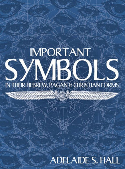 Important Symbols: in their Hebrew, Pagan, and Christian Forms