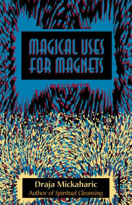 Title: Magical Uses for Magnets, Author: Draja Mickaharic