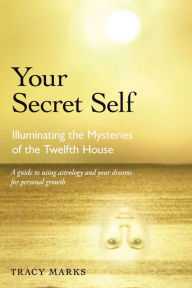 Title: Your Secret Self: Illuminating the Mysteries of the Twelfth House, Author: Tracy Marks