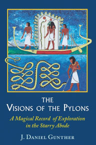 Title: The Visions of the Pylons: A Magical Record of Exploration in the Starry Abode, Author: J. Daniel Gunther