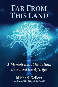 Title: Far From This Land: A Memoir About Evolution, Love, and the Afterlife, Author: Michael Gellert