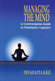 Title: Managing the Mind: A Commonsense Guide to Patanjali's Yogasutra, Author: Devadatta Kali