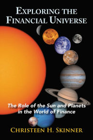 Title: Exploring the Financial Universe: The Role of the Sun and Planets in the World of Finance, Author: Christeen H. Skinner