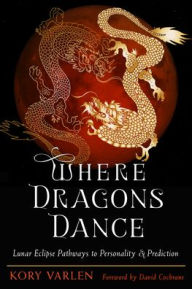 Title: Where Dragons Dance: Lunar Eclipse Pathways to Personality & Prediction, Author: Kory Varlen