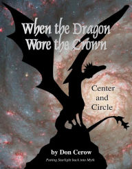 Title: When the Dragon Wore the Crown: Putting Starlight Back into Myth, Author: Don Cerow