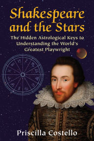 Title: Shakespeare and the Stars: The Hidden Astrological Keys to Understanding the World's Greatest Playwright, Author: Priscilla Costello