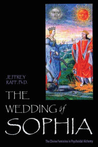 Title: The Wedding of Sophia: The Divine Feminine in Psychoidal Alchemy, Author: Jeffrey Raff