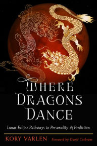 Title: Where Dragons Dance: Lunar Eclipse Pathways to Personality & Prediction, Author: Kory Varlen