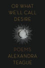 Or What We'll Call Desire: Poems
