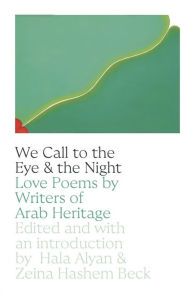 Title: We Call to the Eye & the Night: Love Poems by Writers of Arab Heritage, Author: Hala Alyan