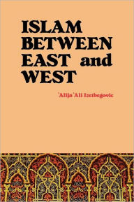 Title: Islam Between East and West, Author: 'Alija 'Ali Izetbegovic