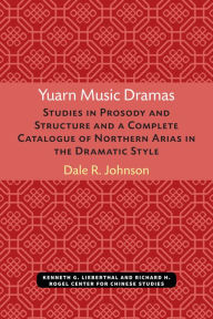 Title: Yuarn Music Dramas: Studies in Prosody and Structure and a Complete Catalogue of Northern Arias in the Dramatic Style, Author: Dale Johnson