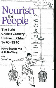 Title: Nourish the People: The State Civilian Granary System in China, 1650-1850, Author: Pierre-Etienne Will