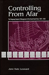 Title: Controlling from Afar: The Daoguang Emperor's Management of the Grand Canal Crisis, 1824-1826, Author: Jane Leonard