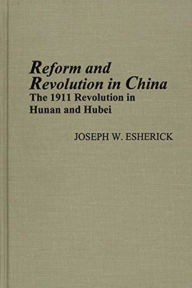 Title: Reform and Revolution in China: The 1911 Revolution in Hunan and Hubei, Author: Joseph Esherick