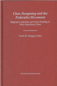 Title: Chen Jiongming and the Federalist Movement: Regional Leadership and Nation Building in Early Republican China, Author: Leslie Chen