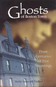 Title: Ghosts of Boston Town: Three Centuries of True Hauntings, Author: Holly Nadler