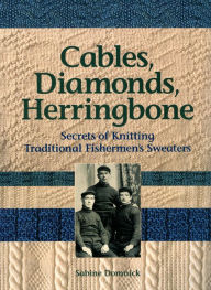 Title: Cables, Diamonds, & Herringbone: Secrets of Knitting Traditional Fishermen's Sweaters, Author: Sabine Domnick