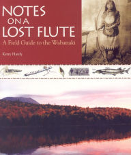 Title: Notes on a Lost Flute: A Field Guide to the Wabanaki, Author: Kerry Hardy