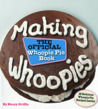 Title: Making Whoopies: The Official Whoopie Pie Book, Author: Nancy Griffin