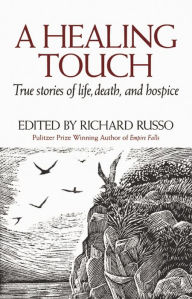 Title: A Healing Touch: True Stories of Life, Death, and Hospice, Author: Richard Russo