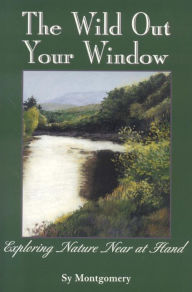 Title: The Wild Out Your Window, Author: Sy Montgomery