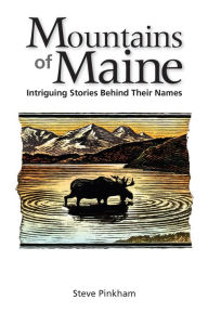 Title: The Mountains of Maine: Intriguing Stories Behind Their Names, Author: Steve Pinkham